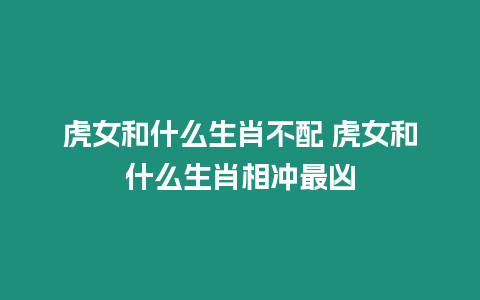 虎女和什么生肖不配 虎女和什么生肖相沖最兇