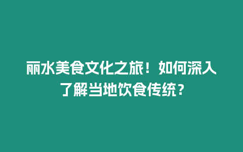 麗水美食文化之旅！如何深入了解當(dāng)?shù)仫嬍硞鹘y(tǒng)？