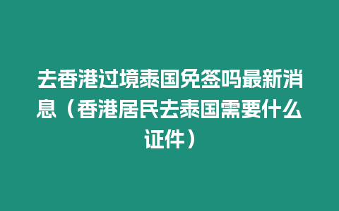 去香港過境泰國免簽嗎最新消息（香港居民去泰國需要什么證件）