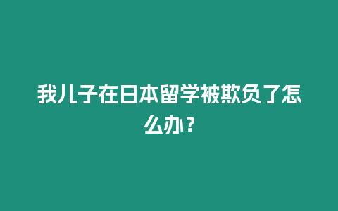 我兒子在日本留學被欺負了怎么辦？