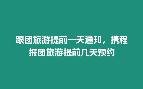 跟團旅游提前一天通知，攜程報團旅游提前幾天預約