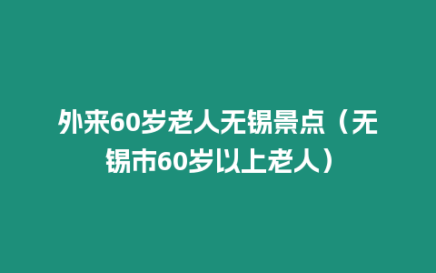 外來60歲老人無錫景點（無錫市60歲以上老人）