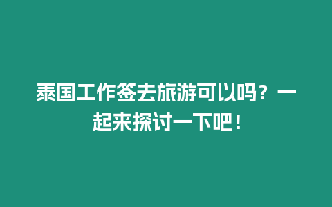 泰國工作簽去旅游可以嗎？一起來探討一下吧！