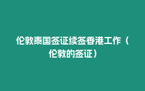 倫敦泰國簽證續(xù)簽香港工作（倫敦的簽證）