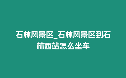 石林風景區(qū)_石林風景區(qū)到石林西站怎么坐車