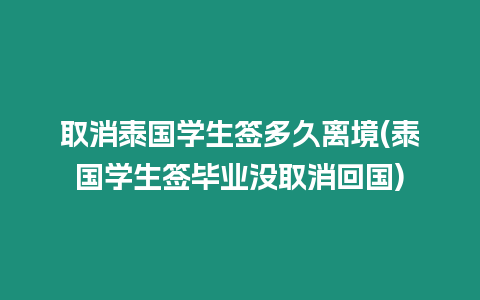 取消泰國學(xué)生簽多久離境(泰國學(xué)生簽畢業(yè)沒取消回國)