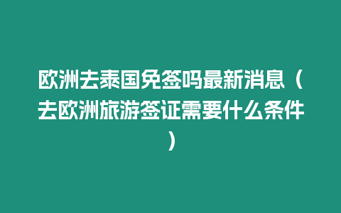 歐洲去泰國免簽嗎最新消息（去歐洲旅游簽證需要什么條件）