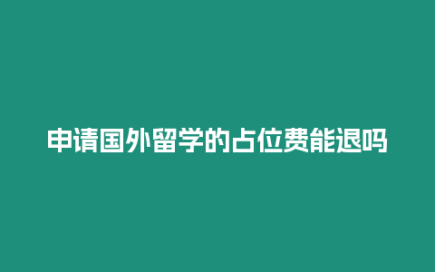 申請國外留學的占位費能退嗎