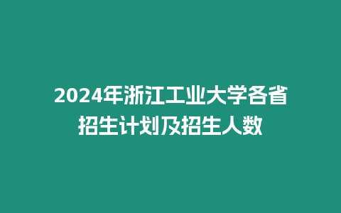 2024年浙江工業(yè)大學(xué)各省招生計劃及招生人數(shù)