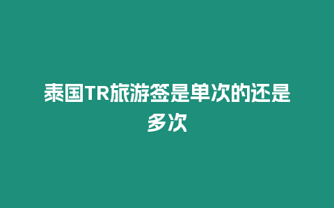 泰國(guó)TR旅游簽是單次的還是多次