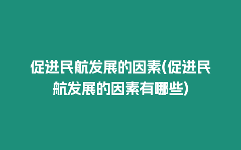 促進民航發展的因素(促進民航發展的因素有哪些)