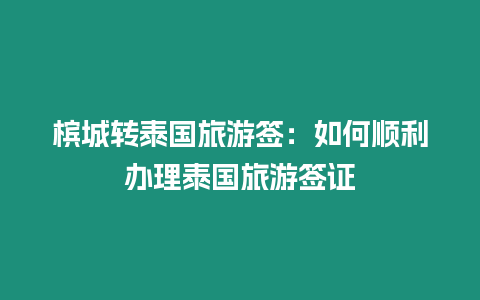 檳城轉泰國旅游簽：如何順利辦理泰國旅游簽證