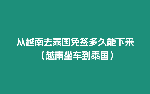 從越南去泰國免簽多久能下來（越南坐車到泰國）