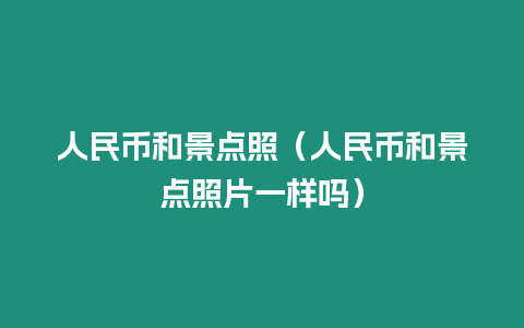 人民幣和景點照（人民幣和景點照片一樣嗎）