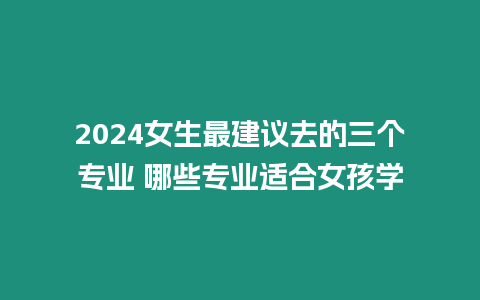 2024女生最建議去的三個專業 哪些專業適合女孩學