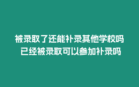 被錄取了還能補錄其他學校嗎 已經被錄取可以參加補錄嗎