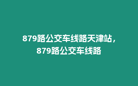 879路公交車線路天津站，879路公交車線路