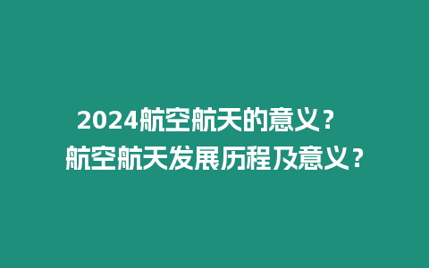 2024航空航天的意義？ 航空航天發展歷程及意義？