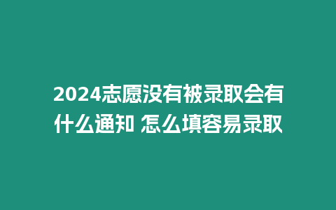 2024志愿沒有被錄取會有什么通知 怎么填容易錄取