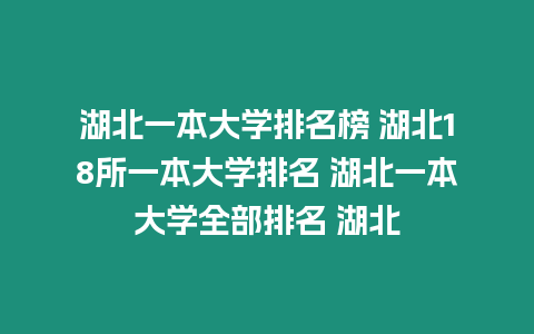 湖北一本大學(xué)排名榜 湖北18所一本大學(xué)排名 湖北一本大學(xué)全部排名 湖北