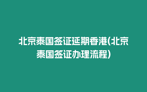 北京泰國簽證延期香港(北京泰國簽證辦理流程)