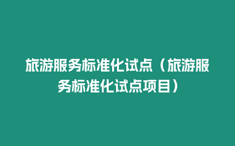 旅游服務(wù)標(biāo)準(zhǔn)化試點（旅游服務(wù)標(biāo)準(zhǔn)化試點項目）