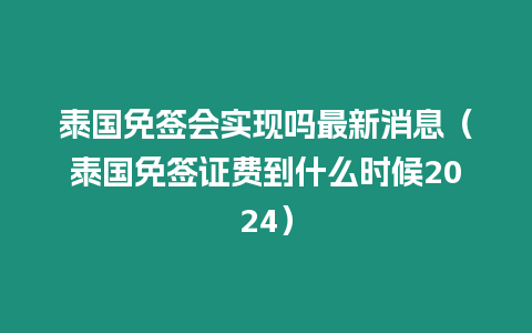 泰國(guó)免簽會(huì)實(shí)現(xiàn)嗎最新消息（泰國(guó)免簽證費(fèi)到什么時(shí)候2024）