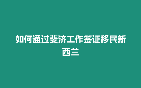 如何通過斐濟(jì)工作簽證移民新西蘭