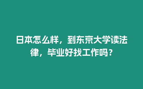 日本怎么樣，到東京大學讀法律，畢業(yè)好找工作嗎？