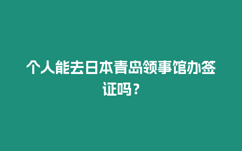 個人能去日本青島領事館辦簽證嗎？