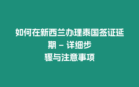 如何在新西蘭辦理泰國簽證延期 – 詳細(xì)步驟與注意事項(xiàng)