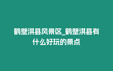 鶴壁淇縣風景區_鶴壁淇縣有什么好玩的景點