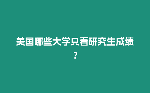 美國哪些大學只看研究生成績？