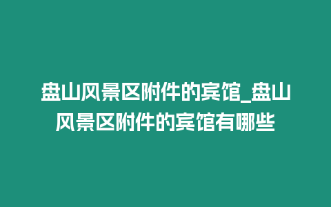 盤山風景區附件的賓館_盤山風景區附件的賓館有哪些