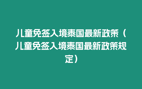 兒童免簽入境泰國(guó)最新政策（兒童免簽入境泰國(guó)最新政策規(guī)定）