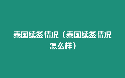 泰國續簽情況（泰國續簽情況怎么樣）