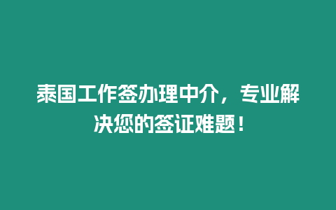 泰國工作簽辦理中介，專業解決您的簽證難題！