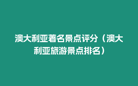 澳大利亞著名景點評分（澳大利亞旅游景點排名）