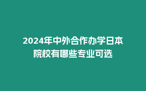 2024年中外合作辦學日本院校有哪些專業可選