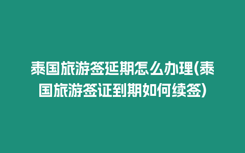 泰國旅游簽延期怎么辦理(泰國旅游簽證到期如何續簽)