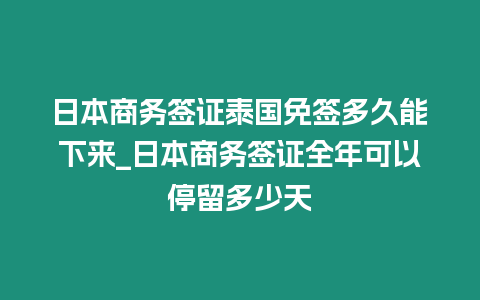 日本商務簽證泰國免簽多久能下來_日本商務簽證全年可以停留多少天