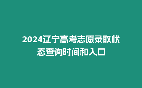 2024遼寧高考志愿錄取狀態查詢時間和入口