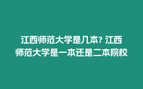 江西師范大學是幾本? 江西師范大學是一本還是二本院校