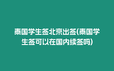 泰國學生簽北京出簽(泰國學生簽可以在國內續簽嗎)