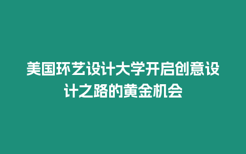 美國環藝設計大學開啟創意設計之路的黃金機會