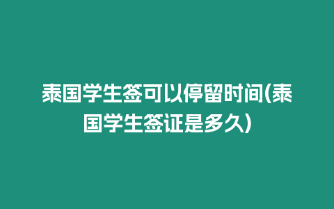 泰國學生簽可以停留時間(泰國學生簽證是多久)