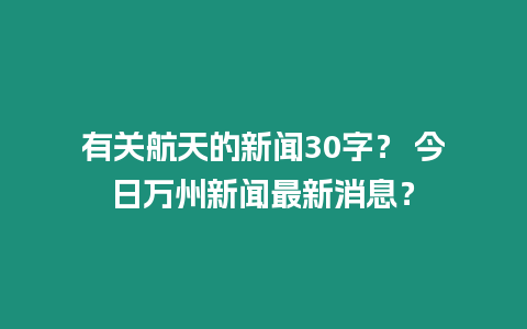 有關航天的新聞30字？ 今日萬州新聞最新消息？