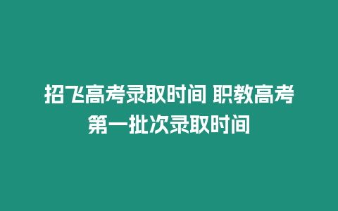 招飛高考錄取時間 職教高考第一批次錄取時間