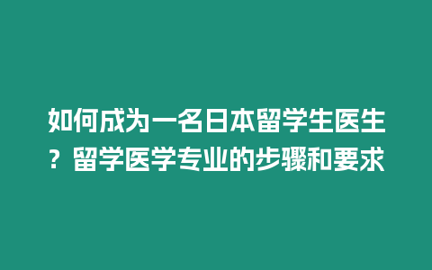 如何成為一名日本留學生醫生？留學醫學專業的步驟和要求