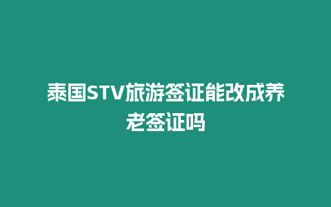 泰國STV旅游簽證能改成養老簽證嗎